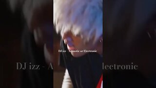 DJ izz - Acoustic or Electronic