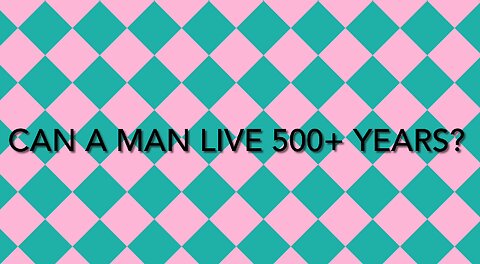 Can an individual man live 500+ yrs?
