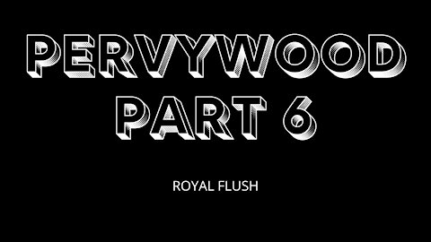 PERVYWOOD PART 6 - ROYAL FLUSH