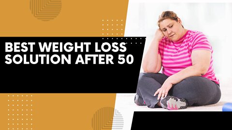 BEST WEIGHT LOSS SOLUTION AFTER 50