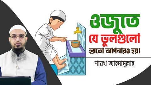 The mistakes in ablution may be yours too - Sheikh Ahmadullah | ওজুতে যেভুলগুলো হয়তো আপনারও হয়