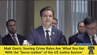 Matt Gaetz: Soaring Crime Rates Are 'What You Get With the "Soros-ization" of the US Justice System'