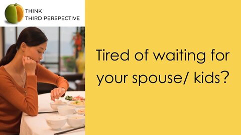 Tired of waiting for your spouse/ kids?