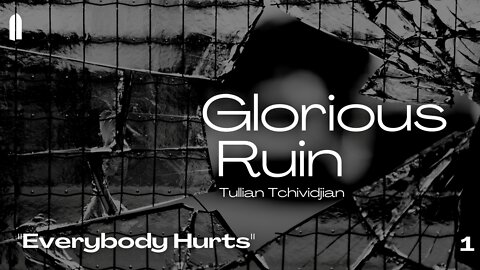 "Everybody Hurts" | Glorious Ruin, Part 01 | Tullian Tchividjian