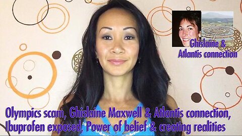 Olympics scam, Ghislaine Maxwell & Atlantis connection, Ibuprofen exposed, Power of belief & creating realities