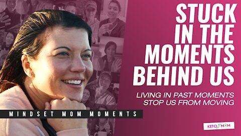 Stuck In The Moments Behind Us | Keto Mom Mindset