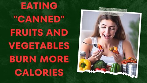 Eating canned fruits and vegetables burn more calories