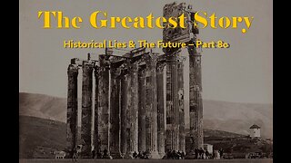 THE GREATEST STORY - Historical Lies & the Future - Part 80