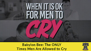 Babylon Bee: The ONLY Times Men Are Allowed to Cry