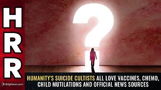 Humanity's suicide cultists all love vaccines, chemo, child mutilations and OFFICIAL news sources