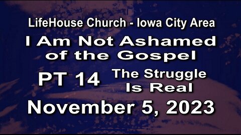 LifeHouse 110523–Andy Alexander “I Am Not Ashamed of the Gospel” (PT14) The Struggle Is Real