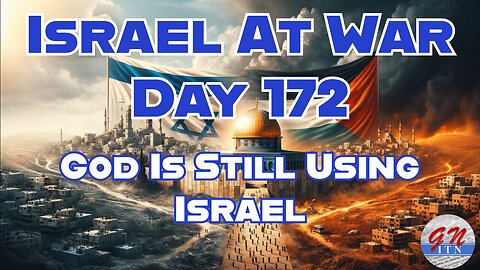 GNITN Special Edition Israel At War Day 172:God Is Still Using Israel