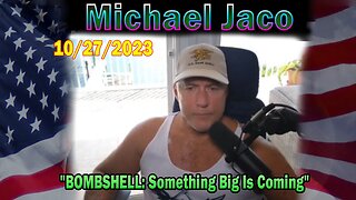 Michael Jaco HUGE Intel 10-27-23: "BOMBSHELL: Something Big Is Coming"
