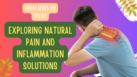 From Aches to Relief: Exploring Natural Pain and Inflammation Solutions