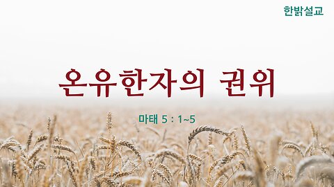 [설교] 온유한 자의 권위 (마태 5 : 1~5) 231105(일) 한밝모바일교회 김시환 목사