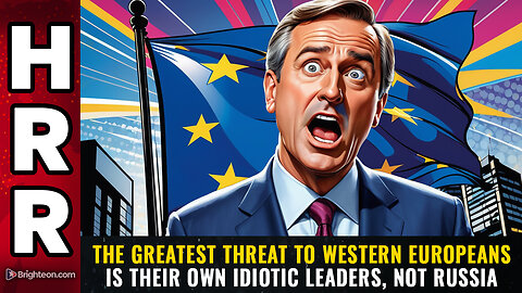 The greatest threat to Western Europeans is their own idiotic leaders, NOT RUSSIA