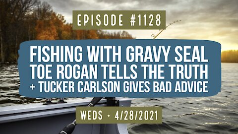 #1128 Fishing With Gravy Seal, Toe Rogan Tells The Truth & Tucker Carlson Gives Bad Advice
