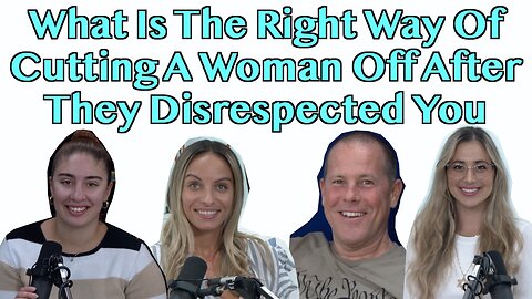 What Is The Right Way Of Cutting A Woman Off After They Disrespected You?