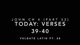 John Ch 4 Pt 52 Verses 39–40 (Vulgate 26)