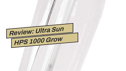 Review: Ultra Sun HPS 1000 Grow Lamp - Full Spectrum High Pressure Sodium Lamp, Ideal for Plant...