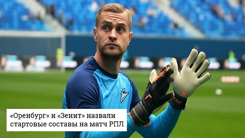 “Orenburg” and “Zenit” named the starting lineups for the RPL match