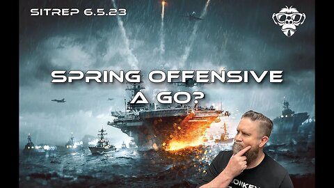 SITREP 6.5.23 - Spring Offensive a Go?