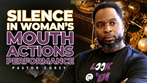 Silence in Woman's Mouth, Actions & Performance | Pastor Corey