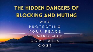 10 - The Hidden Dangers of Blocking and Muting - Why Protecting Your Peace of Mind May Come at Cost