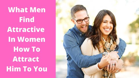 What Men Find Attractive In Women - How to Attract Him To You