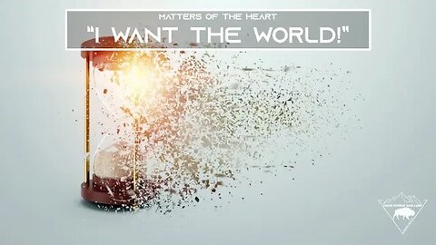 MATTERS OF THE HEART - "I want the world!"