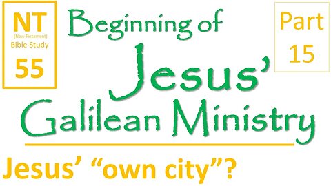 NT Bible Study 55: what is Jesus' "own city"? (Beginning of Jesus' Galilean Ministry part 15)