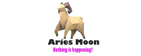 Aries moon (Nothing is happening?)