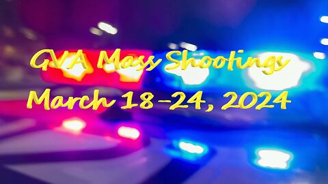 Mass Shootings according Gun Violence Archive for March 18 through March 24, 2024