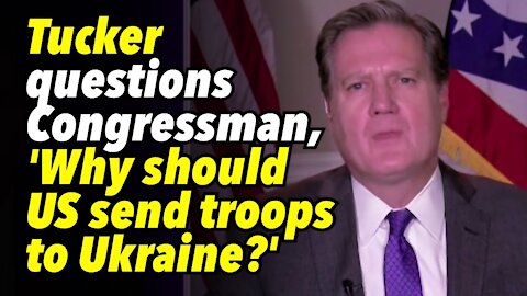 Tucker questions Congressman, 'Why should US send troops to Ukraine?'