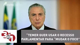 Temer quer usar o recesso parlamentar para “mudar o foco” da agenda política