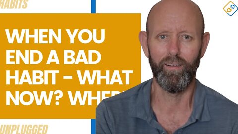 When You End a Bad Habit - What Now? Where Are You Going?