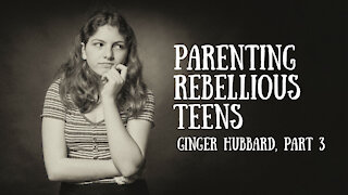 Ginger Hubbard - Parenting Rebellious Teens, Part 3