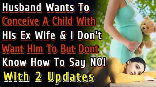 (2 Updates) Husband Wants To Conceive A Child With His Ex Wife & I Dont Want Him To But I Also...