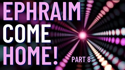 Ephraim Come Home Part 8