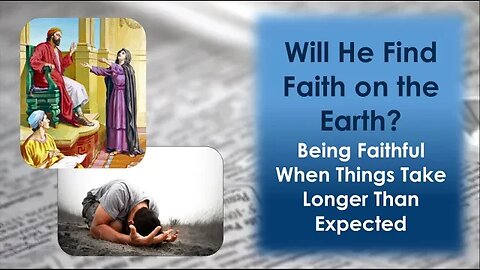 Will He Find Faith On The Earth? Being Faithful When Things Take Longer Than Expected