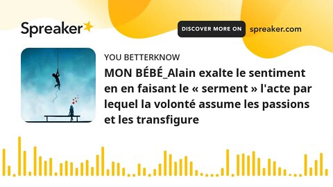 MON BÉBÉ_Alain exalte le sentiment en en faisant le « serment » l'acte par lequel la volonté assume