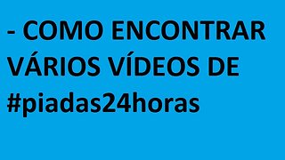 - COMO ENCONTRAR VÁRIOS VÍDEOS DE #piadas24horas