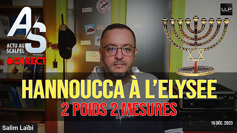 Actu au Scalpel du 16 déc. 23 : Hannoucca à l’Élysée, 2 poids 2 mesures !