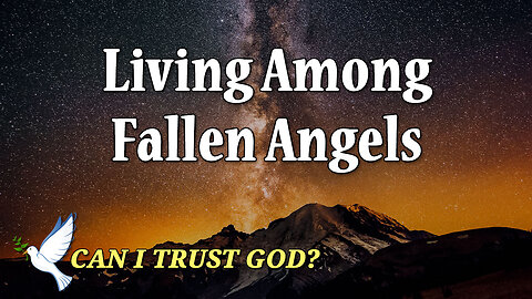 CAN I TRUST GOD? Part 2: Living Among Fallen Angels