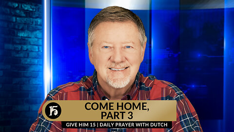 Come Home, Part 3 | Give Him 15: Daily Prayer with Dutch | April 4, 2024