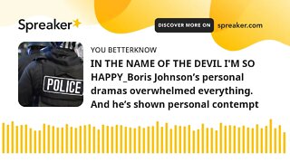 IN THE NAME OF THE DEVIL I'M SO HAPPY_Boris Johnson’s personal dramas overwhelmed everything. And he