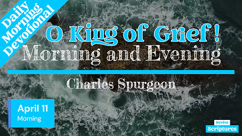 April 11 Morning Devotional | O King of Grief! | Morning and Evening by Charles Spurgeon