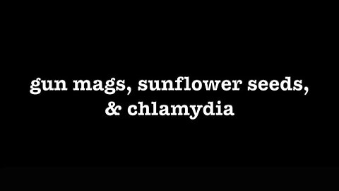 [0217] GUN MAGS, SUNFLOWER SEEDS, & CHLAMYDIA [#poems #poetry #thepoetBAC #understandingthursday]