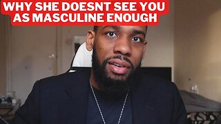 3 Reasons Why She Doesn't See You As Masculine