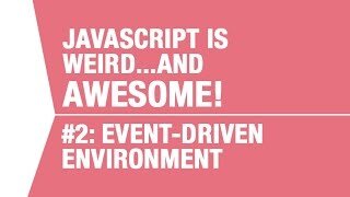 Javascript is Event-Driven - What makes Javascript Weird...and Awesome Pt 2